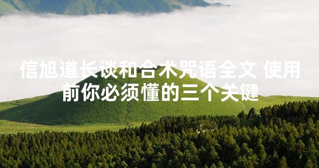 信旭道长谈和合术咒语全文 使用前你必须懂的三个关键